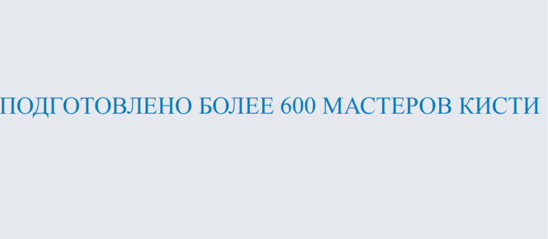 ПОДГОТОВЛЕНО БОЛЕЕ 600 МАСТЕРОВ КИСТИ