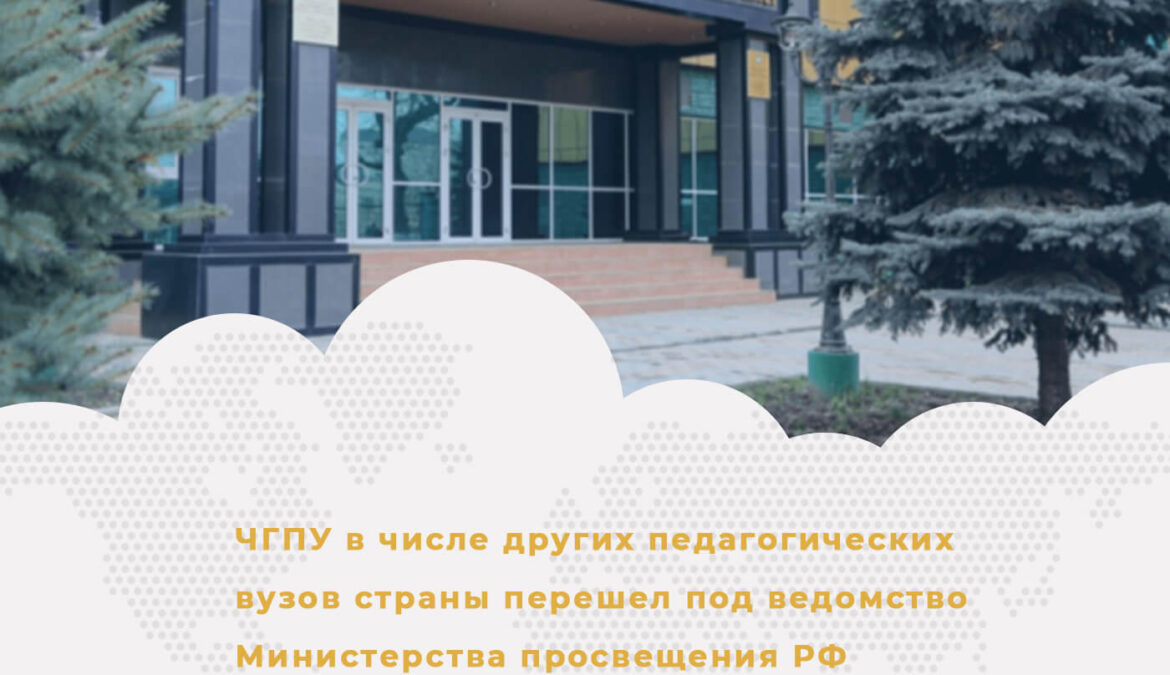 ЧГПУ в числе других педагогических вузов страны перешел под ведомство Министерства просвещения РФ