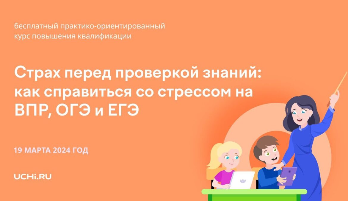 Образовательная платформа «Учи.ру» провела вебинар на тему — «Страх перед проверкой знаний: как справиться со стрессом на ВПР, ОГЭ и ЕГЭ»